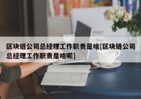 区块链公司总经理工作职责是啥[区块链公司总经理工作职责是啥呢]