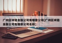 广州区块链金融公司有哪些公司[广州区块链金融公司有哪些公司名称]