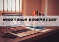 有哪些区块链的公司[有哪些区块链的公司好]