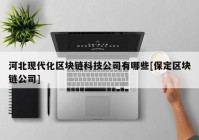 河北现代化区块链科技公司有哪些[保定区块链公司]