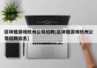 区块链游戏杭州公司招聘[区块链游戏杭州公司招聘信息]