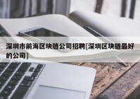 深圳市前海区块链公司招聘[深圳区块链最好的公司]