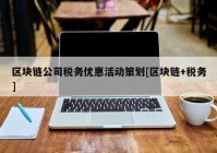 区块链公司税务优惠活动策划[区块链+税务]