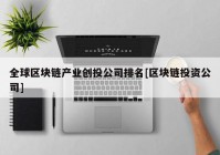 全球区块链产业创投公司排名[区块链投资公司]