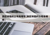 搞区块链的公司有哪些[做区块链的公司有哪些]