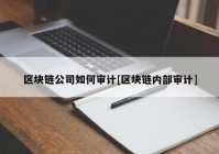 区块链公司如何审计[区块链内部审计]