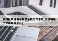 公司区块链电子发票系统怎样下载[区块链电子发票开票平台]