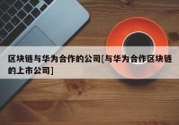 区块链与华为合作的公司[与华为合作区块链的上市公司]