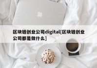 区块链创业公司digital[区块链创业公司都是做什么]