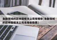 金融领域的区块链相关公司有哪些[金融领域的区块链相关公司有哪些股票]