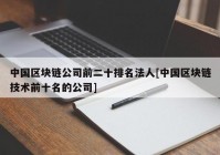 中国区块链公司前二十排名法人[中国区块链技术前十名的公司]