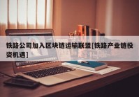 铁路公司加入区块链运输联盟[铁路产业链投资机遇]