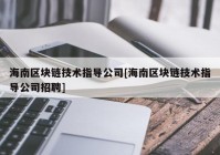 海南区块链技术指导公司[海南区块链技术指导公司招聘]