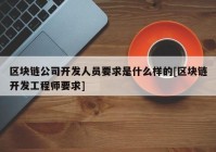 区块链公司开发人员要求是什么样的[区块链开发工程师要求]