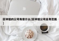 区块链的公司有些什么[区块链公司业务范围]