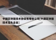 中国区块链技术协议有哪些公司[中国区块链技术龙头企业]