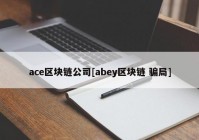 ace区块链公司[abey区块链 骗局]