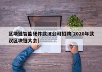 区块链智能硬件武汉公司招聘[2020年武汉区块链大会]