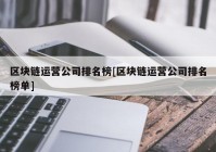 区块链运营公司排名榜[区块链运营公司排名榜单]