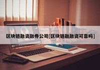 区块链融资融券公司[区块链融融资可靠吗]