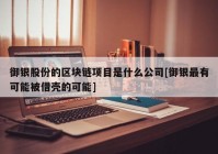 御银股份的区块链项目是什么公司[御银最有可能被借壳的可能]