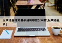 区块链直播交易平台有哪些公司做[区块链直销]