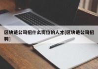 区块链公司招什么岗位的人才[区块链公司招聘]