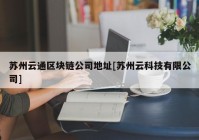 苏州云通区块链公司地址[苏州云科技有限公司]