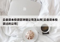 云启资本投资区块链公司怎么样[云启资本投资过的公司]