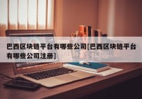 巴西区块链平台有哪些公司[巴西区块链平台有哪些公司注册]