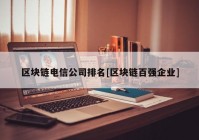 区块链电信公司排名[区块链百强企业]