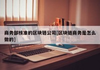 商务部核准的区块链公司[区块链商务是怎么做的]