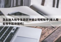 怎么加入牧牛生态区块链公司呢知乎[有人报名牧牛区块链吗]