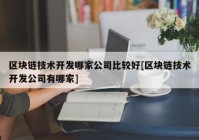 区块链技术开发哪家公司比较好[区块链技术开发公司有哪家]