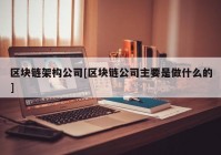 区块链架构公司[区块链公司主要是做什么的]