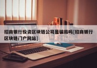 招商银行投资区块链公司是骗局吗[招商银行区块链门户网站]