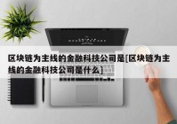 区块链为主线的金融科技公司是[区块链为主线的金融科技公司是什么]