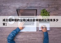 成立区块链的公司[成立区块链的公司有多少家]